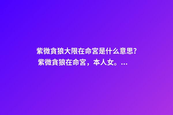 紫微貪狼大限在命宮是什么意思？ 紫微貪狼在命宮，本人女。請大師幫我分析下命盤越詳細越好，謝謝了-第1張-觀點-玄機派